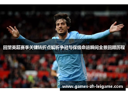 回望英超赛季关键转折点解析争冠与保级命运瞬间全景回顾历程